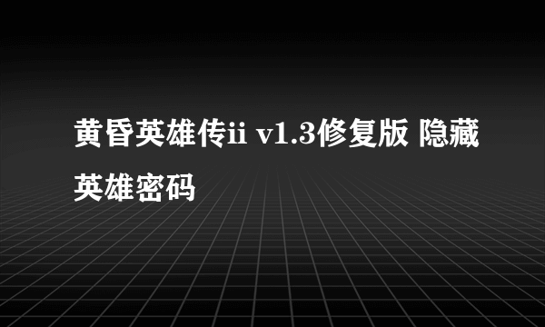 黄昏英雄传ii v1.3修复版 隐藏英雄密码