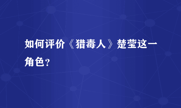 如何评价《猎毒人》楚莹这一角色？