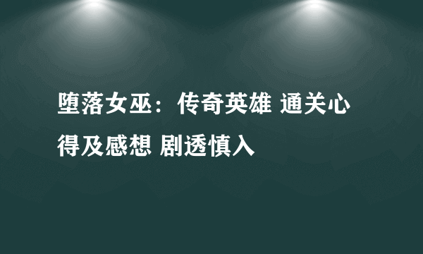 堕落女巫：传奇英雄 通关心得及感想 剧透慎入