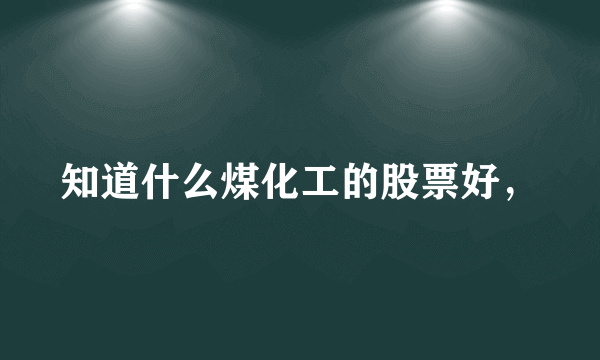 知道什么煤化工的股票好，