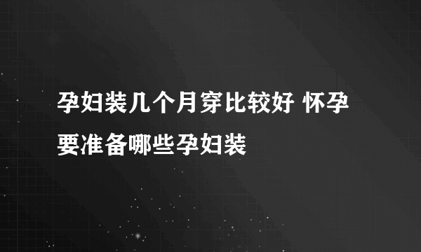 孕妇装几个月穿比较好 怀孕要准备哪些孕妇装