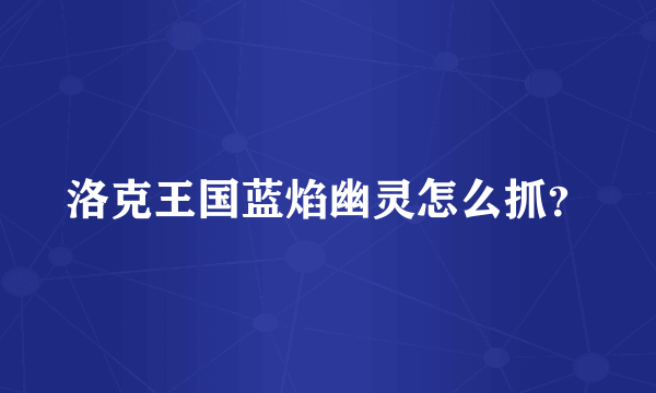 洛克王国蓝焰幽灵怎么抓？