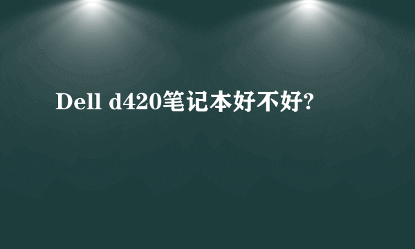 Dell d420笔记本好不好?