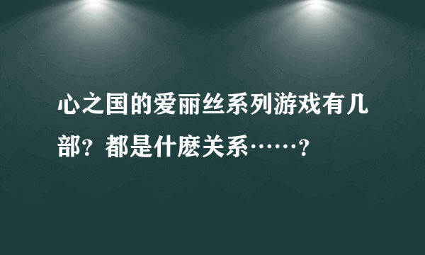 心之国的爱丽丝系列游戏有几部？都是什麽关系……？