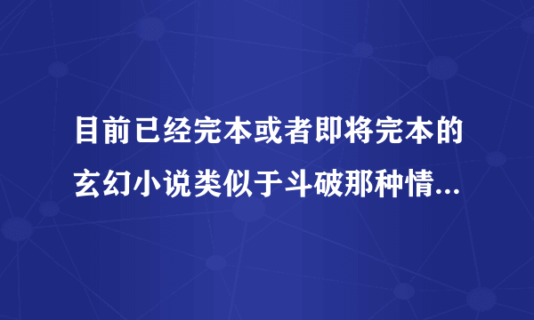 目前已经完本或者即将完本的玄幻小说类似于斗破那种情节，不要男主角一出来就天下无敌的。