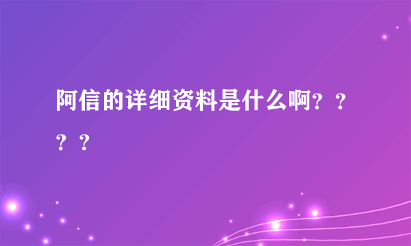 阿信的详细资料是什么啊？？？？