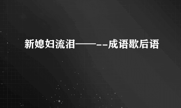 新媳妇流泪——--成语歇后语