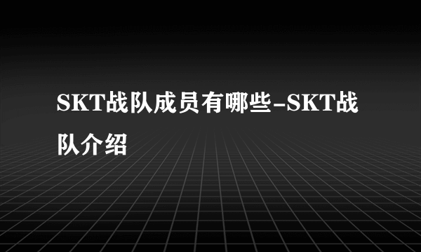 SKT战队成员有哪些-SKT战队介绍