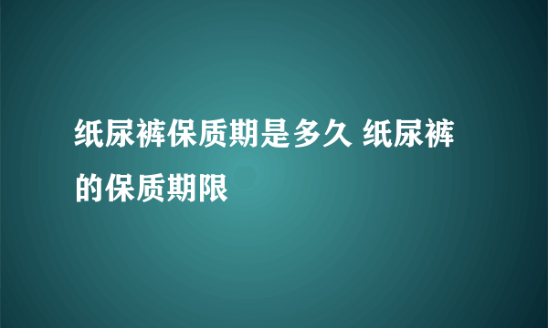 纸尿裤保质期是多久 纸尿裤的保质期限