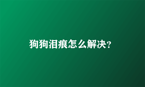 狗狗泪痕怎么解决？