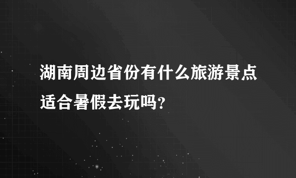 湖南周边省份有什么旅游景点适合暑假去玩吗？