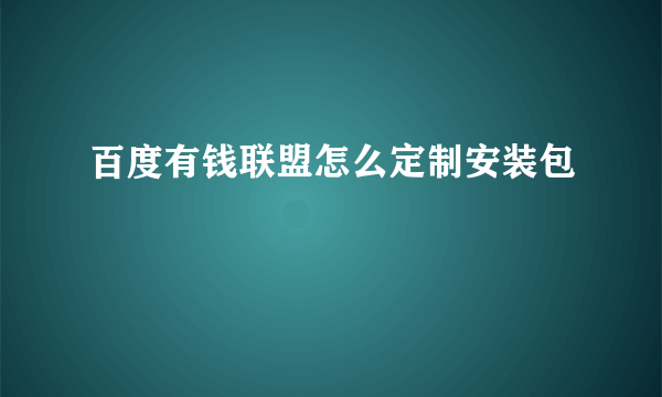 百度有钱联盟怎么定制安装包