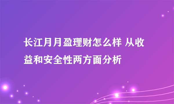 长江月月盈理财怎么样 从收益和安全性两方面分析