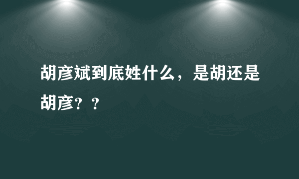 胡彦斌到底姓什么，是胡还是胡彦？？