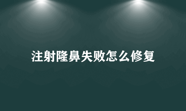 注射隆鼻失败怎么修复