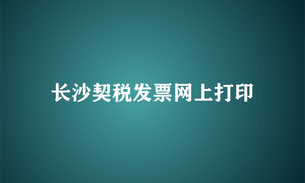 长沙契税发票网上打印