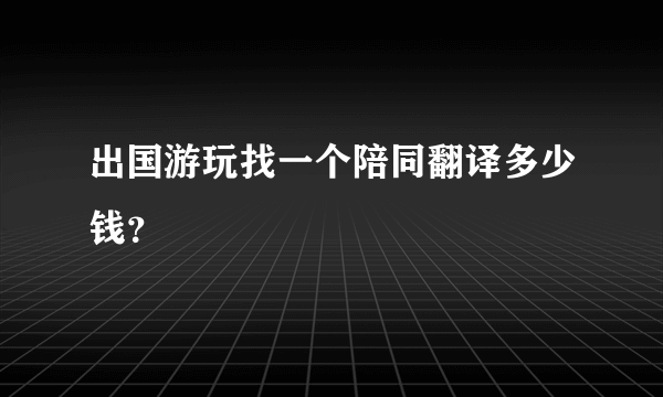 出国游玩找一个陪同翻译多少钱？