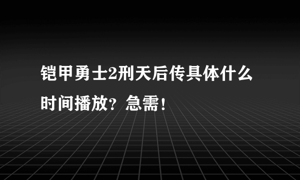 铠甲勇士2刑天后传具体什么时间播放？急需！