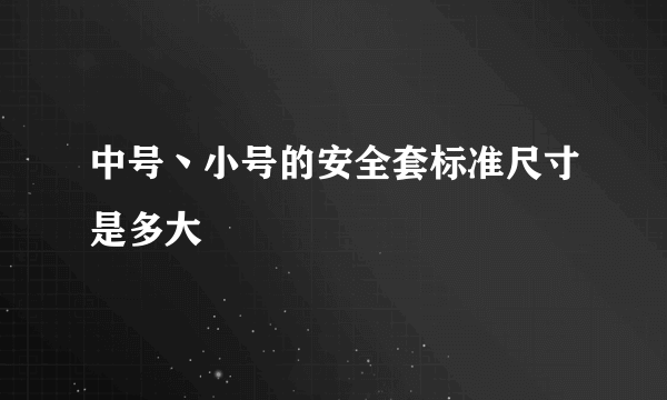 中号丶小号的安全套标准尺寸是多大