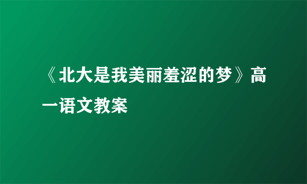 《北大是我美丽羞涩的梦》高一语文教案