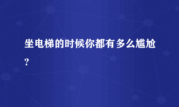 坐电梯的时候你都有多么尴尬？