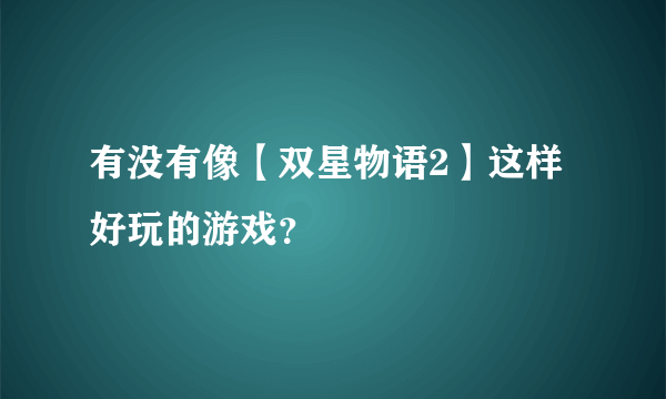 有没有像【双星物语2】这样好玩的游戏？