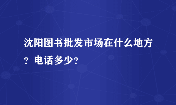 沈阳图书批发市场在什么地方？电话多少？