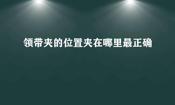 领带夹的位置夹在哪里最正确