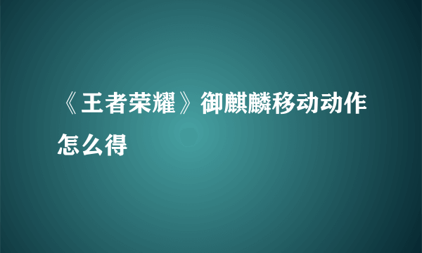 《王者荣耀》御麒麟移动动作怎么得