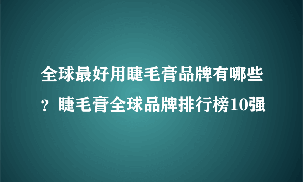 全球最好用睫毛膏品牌有哪些？睫毛膏全球品牌排行榜10强