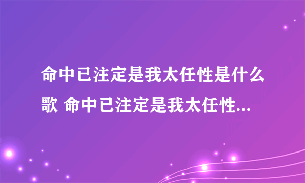 命中已注定是我太任性是什么歌 命中已注定是我太任性完整歌词介绍