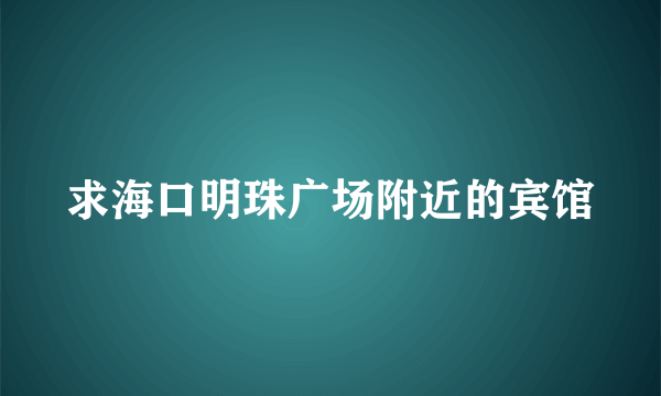 求海口明珠广场附近的宾馆