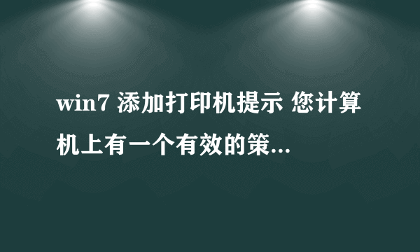 win7 添加打印机提示 您计算机上有一个有效的策略使您无法连接至此打印队列。请与您的系统管理员联系。