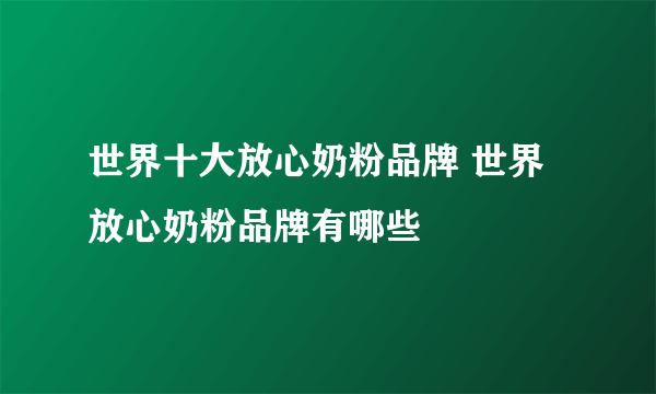 世界十大放心奶粉品牌 世界放心奶粉品牌有哪些