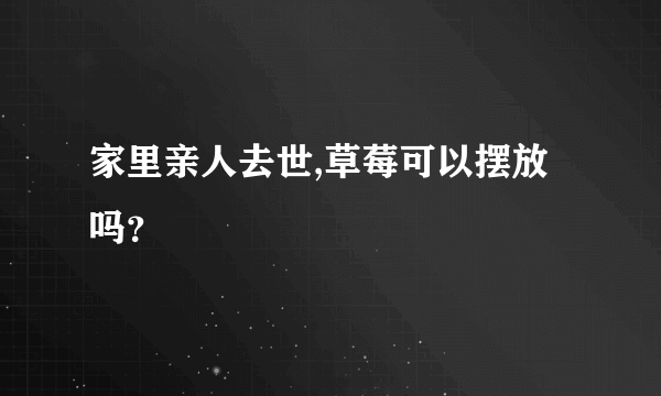 家里亲人去世,草莓可以摆放吗？