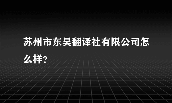 苏州市东吴翻译社有限公司怎么样？