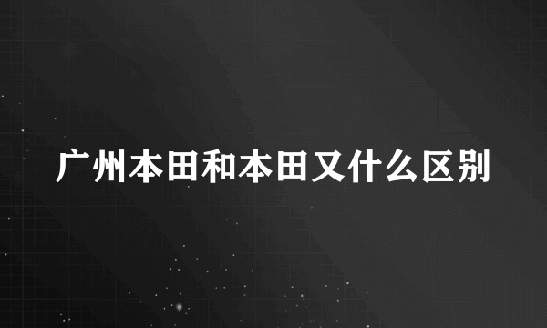 广州本田和本田又什么区别