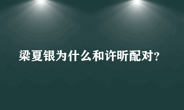 梁夏银为什么和许昕配对？