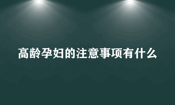 高龄孕妇的注意事项有什么