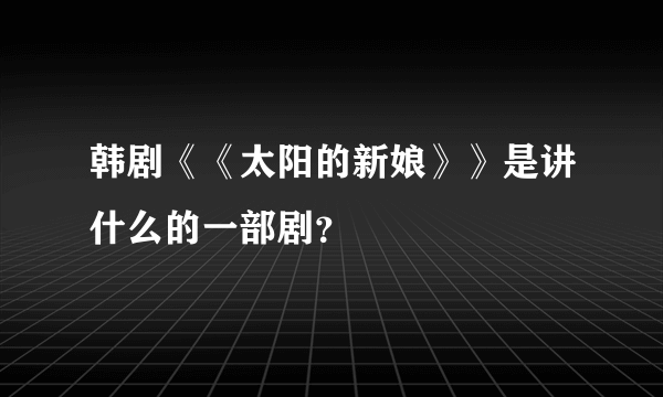 韩剧《《太阳的新娘》》是讲什么的一部剧？