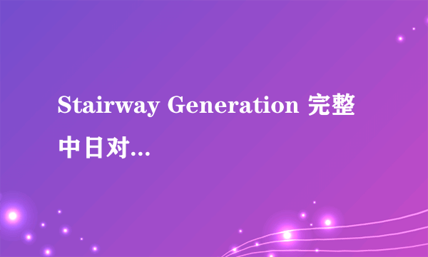 Stairway Generation 完整中日对照歌词及罗马发音