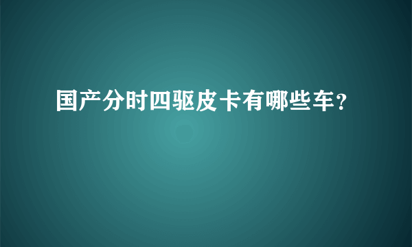 国产分时四驱皮卡有哪些车？