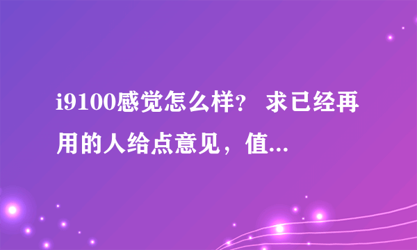 i9100感觉怎么样？ 求已经再用的人给点意见，值不值得买啊？