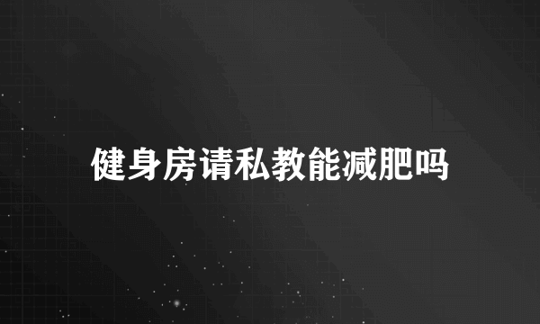 健身房请私教能减肥吗