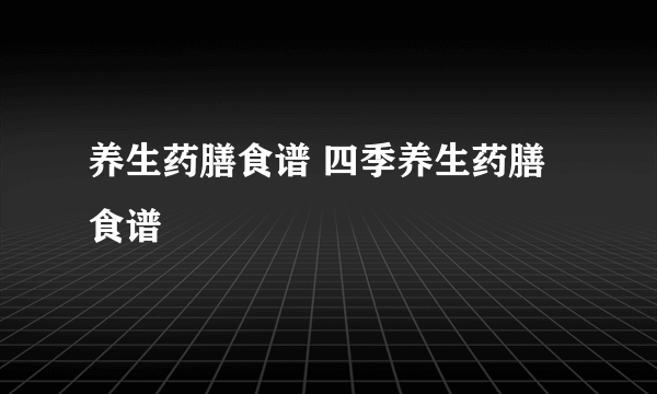 养生药膳食谱 四季养生药膳食谱