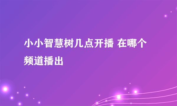 小小智慧树几点开播 在哪个频道播出