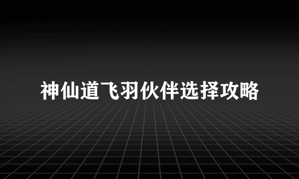 神仙道飞羽伙伴选择攻略