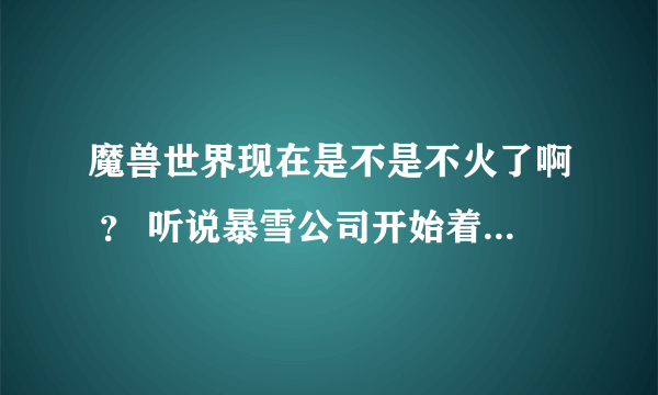 魔兽世界现在是不是不火了啊 ？ 听说暴雪公司开始着手研究泰坦了 ， 小弟想玩魔兽，不知道还值么？