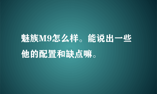 魅族M9怎么样。能说出一些他的配置和缺点嘛。