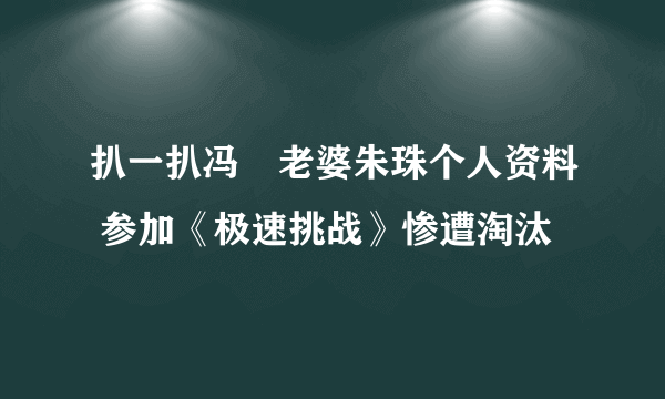 扒一扒冯喆老婆朱珠个人资料 参加《极速挑战》惨遭淘汰